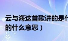 云与海这首歌讲的是什么（云与海这首歌表达的什么意思）