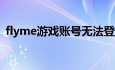 flyme游戏账号无法登录（flyme账号登陆）