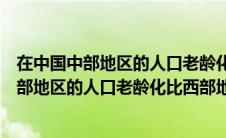 在中国中部地区的人口老龄化比西部地区要低吗（在中国中部地区的人口老龄化比西部地区要低）