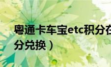 粤通卡车宝etc积分在哪领取（粤通卡etc积分兑换）