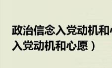 政治信念入党动机和心愿2022年（政治信念入党动机和心愿）