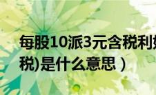 每股10派3元含税利好么（每10股派1元(含税)是什么意思）