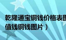 乾隆通宝铜钱价格表图片大全集（乾隆通宝最值钱铜钱图片）