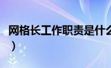 网格长工作职责是什么内容（网格长工作职责）