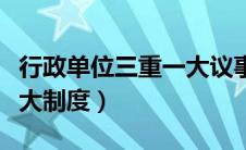 行政单位三重一大议事规则（行政单位三重一大制度）