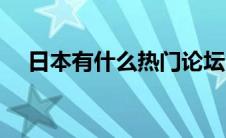 日本有什么热门论坛（日本论坛有哪些）