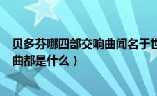 贝多芬哪四部交响曲闻名于世（贝多芬四部世界驰名的交响曲都是什么）