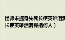 出师未捷身先死长使英雄泪满襟是谁的诗（出师未捷身先死长使英雄泪满襟指何人）