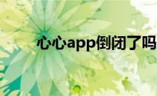 心心app倒闭了吗（心心app靠谱）