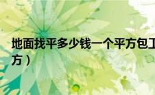 地面找平多少钱一个平方包工包料（地面找平多少钱一个平方）