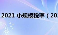 2021 小规模税率（2021小规模纳税人税率）