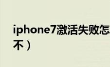 iphone7激活失败怎么回事（iphone7激活不）