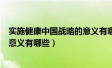 实施健康中国战略的意义有哪些内容（实施健康中国战略的意义有哪些）