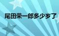 尾田荣一郎多少岁了（尾田荣一郎死了吗）