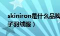 skiniron是什么品牌（skinnwille是什么牌子羽绒服）