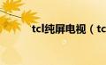 tcl纯屏电视（tcl纯平电视推荐）