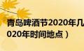 青岛啤酒节2020年几点到几点（青岛啤酒节2020年时间地点）