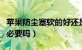 苹果防尘塞软的好还是硬的好（苹果防尘塞有必要吗）