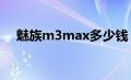 魅族m3max多少钱（魅族MX3多少钱）