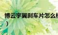 博云宇翼刹车片怎么样（博云刹车片质量如何）