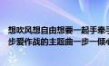 想吹风想自由想要一起手牵手歌词是什么意思（我想盛装舞步爱作战的主题曲一步一倾心的歌词是什么）