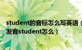 student的音标怎么写英语（student的音标-student怎么发音student怎么）