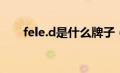 fele.d是什么牌子（fele是什么牌子）