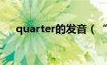 quarter的发音（“quarter”的音标）