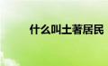 什么叫土著居民（土著居民简介）