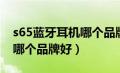 s65蓝牙耳机哪个品牌好一点（s65蓝牙耳机哪个品牌好）