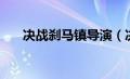 决战刹马镇导演（决战刹马镇演员表）