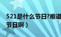 521是什么节日?难道是情人节?（521是什么节日啊）