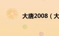 大唐2008（大唐2006简介）