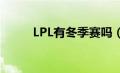 LPL有冬季赛吗（lpl有冬季赛吗）