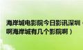 海岸城电影院今日影讯深圳（深圳海岸城那个电影院叫什么啊海岸城有几个影院啊）