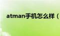 atman手机怎么样（atman是什么手机）