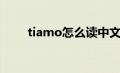 tiamo怎么读中文（tiamo怎么读）