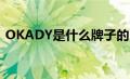 OKADY是什么牌子的（okady是什么牌子）