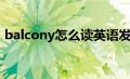 balcony怎么读英语发音（balcony怎么读）