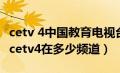 cetv 4中国教育电视台直播视频（中国教育台cetv4在多少频道）