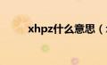 xhpz什么意思（xhp是什么意思）