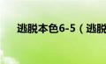 逃脱本色6-5（逃脱本色6-7关怎么过）