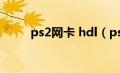 ps2网卡 hdl（ps2网卡有什么用）