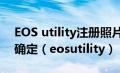 EOS utility注册照片风格文件为什么点不了确定（eosutility）