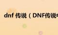 dnf 传说（DNF传说中的绝杀技怎么完成）