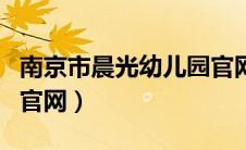 南京市晨光幼儿园官网（南京晨光双语幼儿园官网）