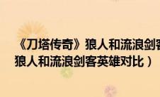 《刀塔传奇》狼人和流浪剑客英雄对比视频（《刀塔传奇》狼人和流浪剑客英雄对比）