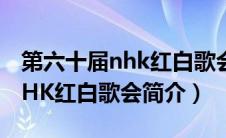 第六十届nhk红白歌会简介视频（第六十届NHK红白歌会简介）