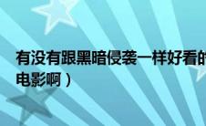 有没有跟黑暗侵袭一样好看的电影（有没有类似黑暗侵袭的电影啊）