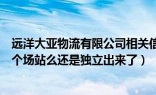 远洋大亚物流有限公司相关信息（远洋大亚和大亚场站是一个场站么还是独立出来了）